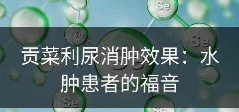 贡菜利尿消肿效果：水肿患者的福音